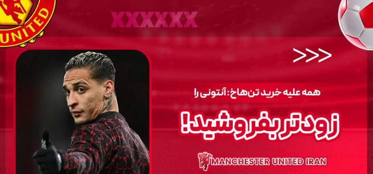 همه علیه خرید تن‌هاخ: آنتونی را زودتر بفروشید!